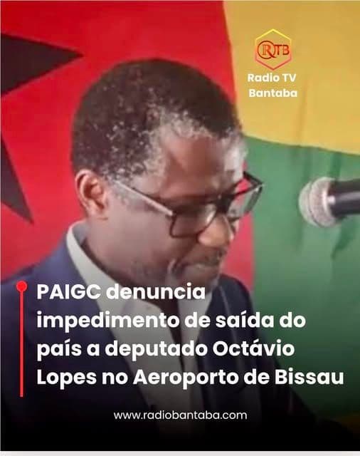 PAIGC DENUNCIA IMPEDIMENTO SAÍDA DO PAÍS DO DEPUTADO OCTÁVIO LOPES